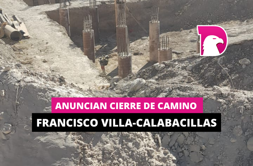  Anuncian cierre de camino Francisco Villa-Calabacillas