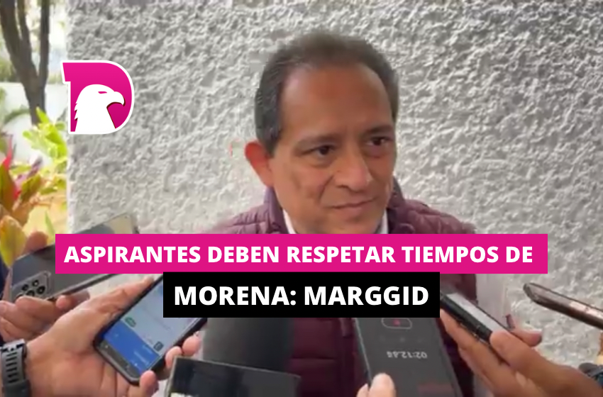  Aspirantes deben respetar tiempos de Morena: Marggid