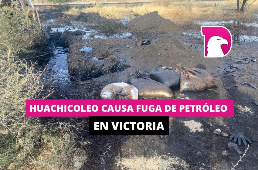  Huachicoleo causa fuga de petróleo en Victoria