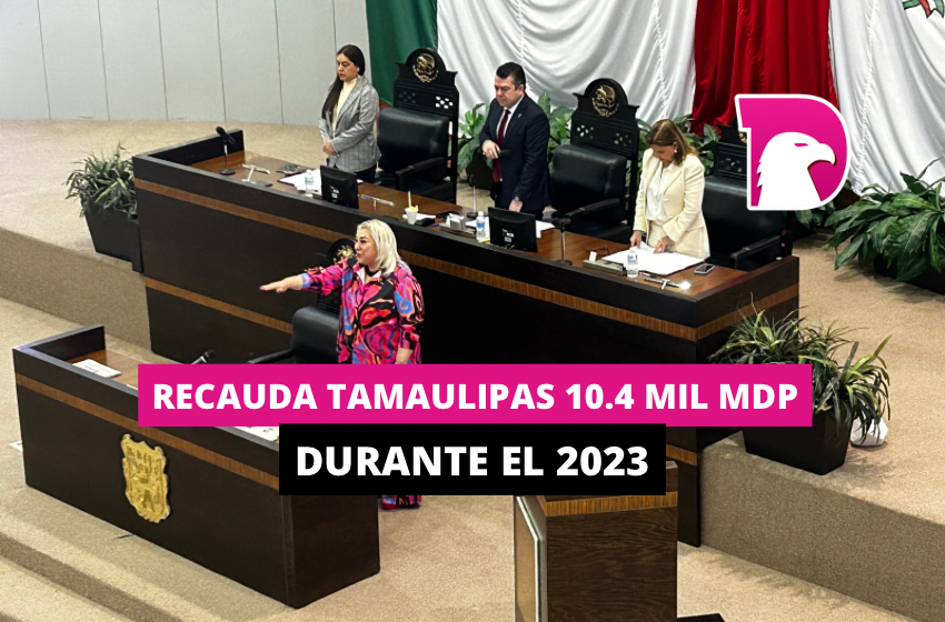  Recauda Tamaulipas 10.4 mil mdp durante el 2023