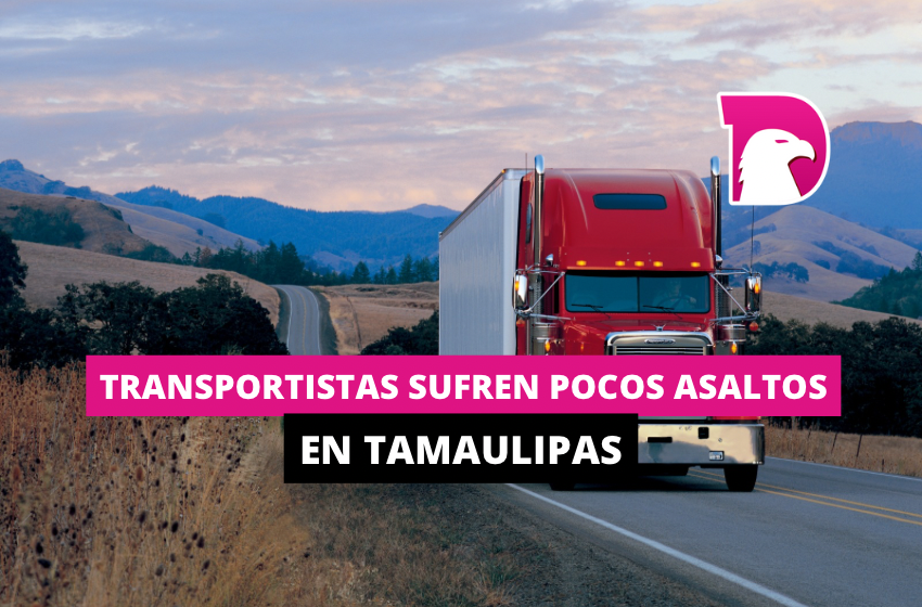  Transportistas sufren pocos asaltos en Tamaulipas