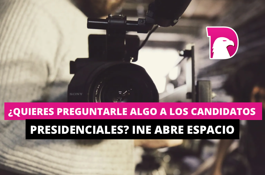  ¿Quieres preguntarle algo a los candidatos presidenciales? INE abre espacio