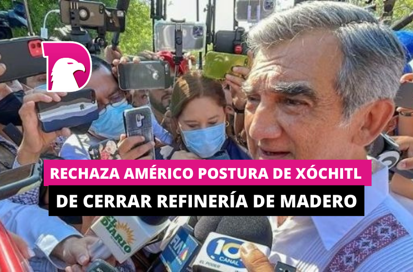  Rechaza Américo postura de Xóchitl de cerrar refinería de Madero