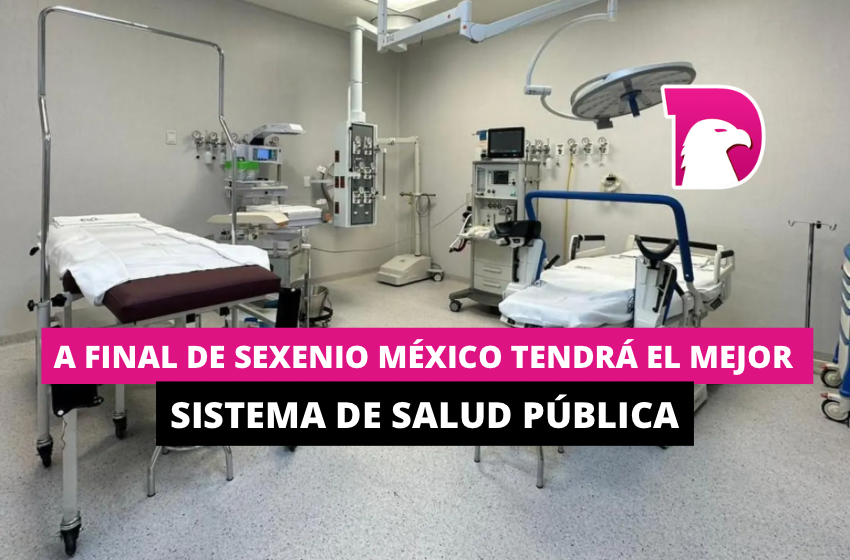  A final de sexenio México tendrá el mejor sistema de salud pública