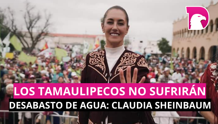  Los tamaulipecos no sufrirán por desabasto de agua: Sheinbaum