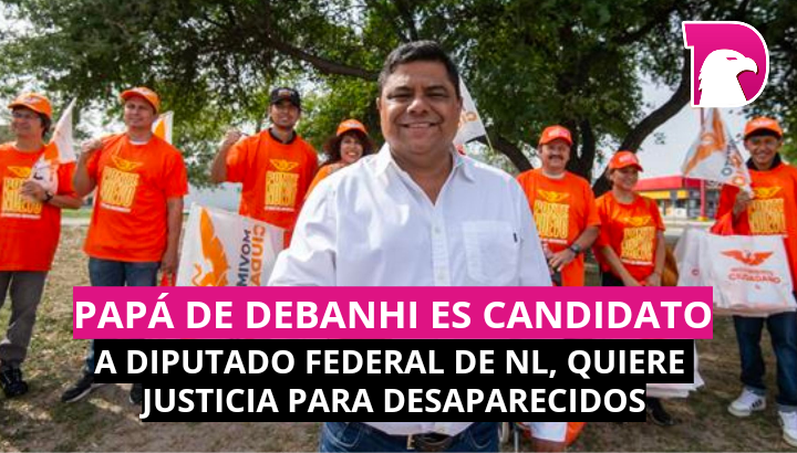  Papá de Debanhi es candidato a diputado federal de NL, quiere justicia para desaparecidos