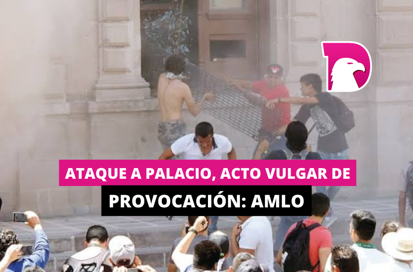  Ataque a Palacio, acto vulgar de provocación: AMLO