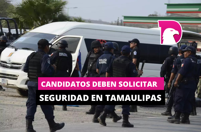  Candidatos deben solicitar seguridad en Tamaulipas