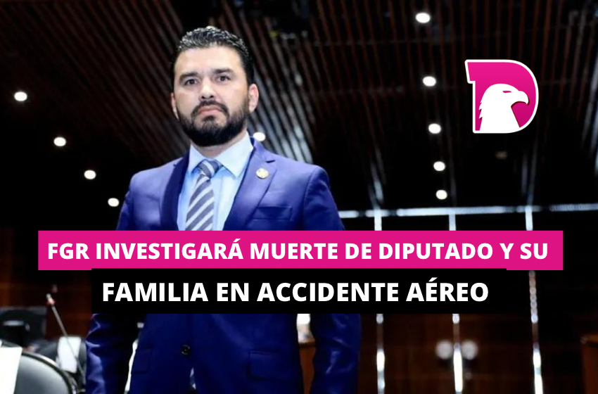  FGR investigará muerte de diputado y su familia en accidente aéreo