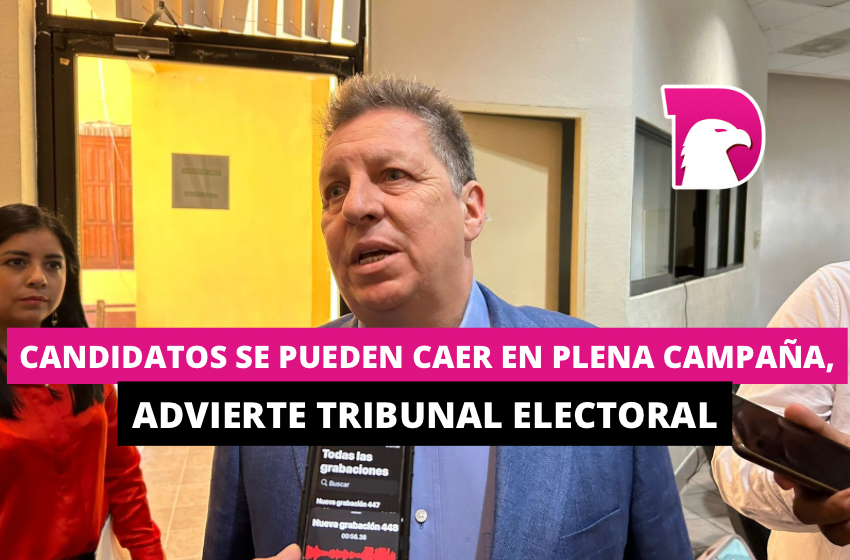  Candidatos se pueden caer en plena campaña, advierte Tribunal Electoral