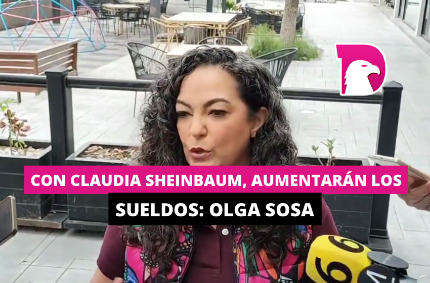  Con Claudia Sheinbaum, aumentarán los sueldos: Olga Sosa