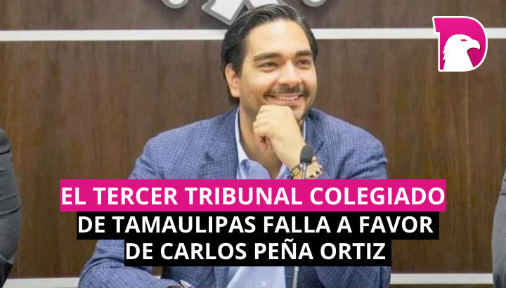  El Tercer Tribunal Colegiado de Tamaulipas falla a favor de Carlos Peña Ortiz