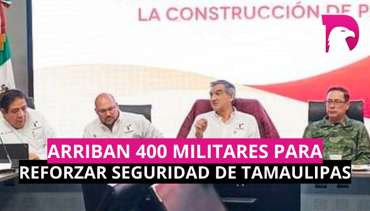  Arriban 400 militares más para reforzar seguridad de Tamaulipas