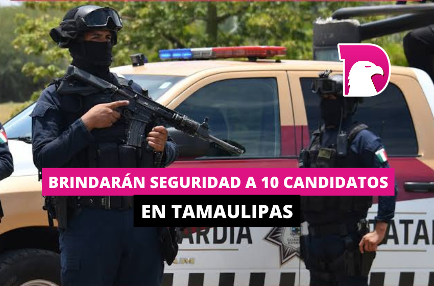  Brindarán seguridad a 10 candidatos en Tamaulipas