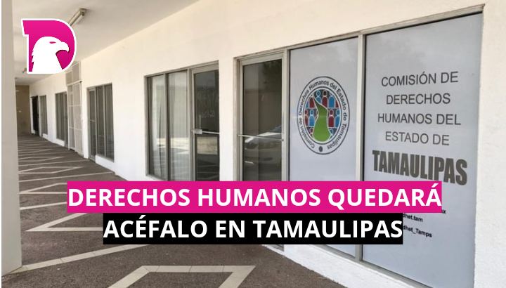  Derechos Humanos quedará acéfalo en Tamaulipas