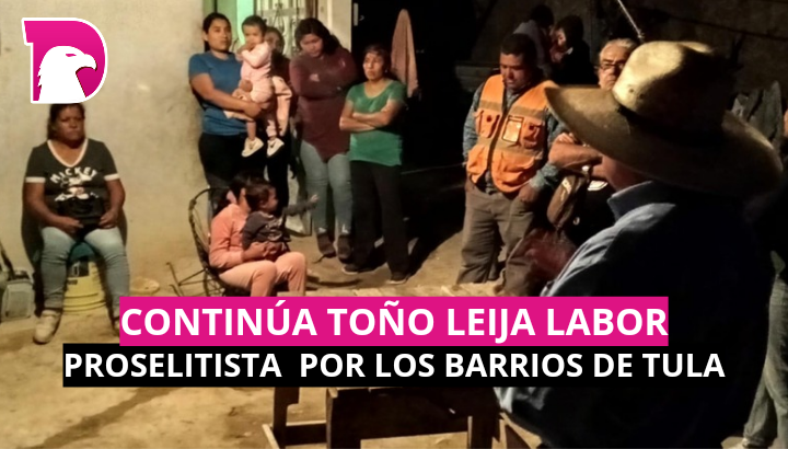  Continúa Toño Leija labor proselitista por los barrios Tultecos
