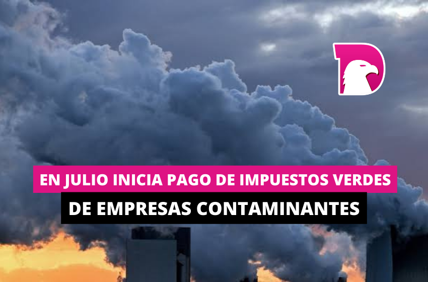  En julio inicia pago de impuestos verdes de empresas contaminantes