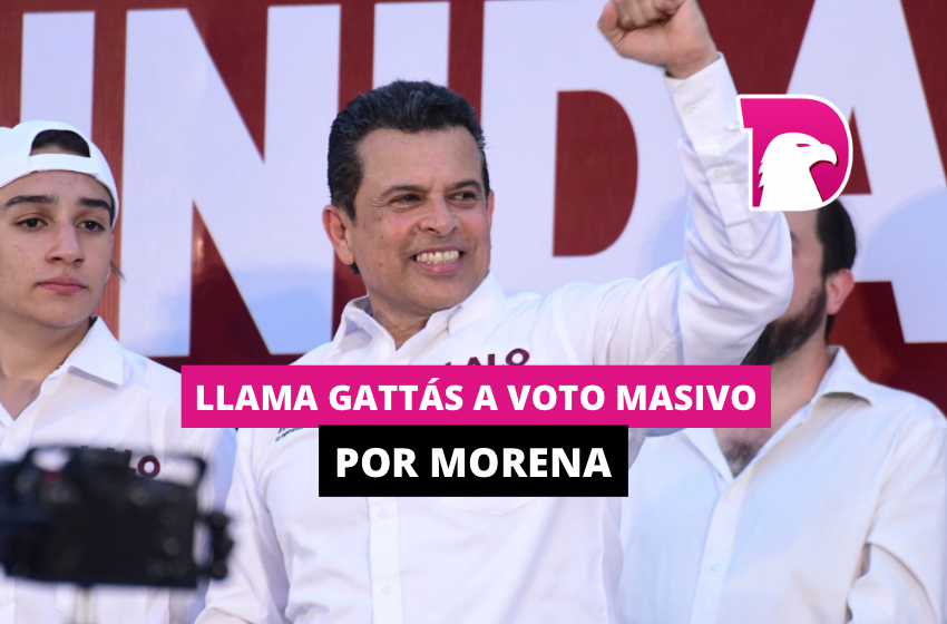  Llama Gattás a voto masivo por Morena