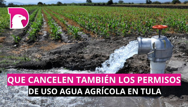  Que cancelen también los permisos de uso de agua agrícola en Tula