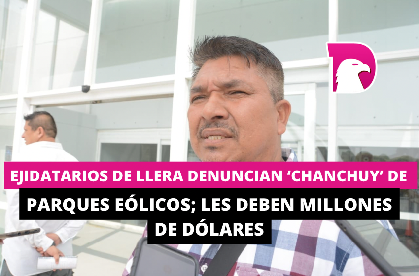  Ejidatarios de Llera denuncian ‘chanchuy’ de parques eólicos; les deben millones de dólares