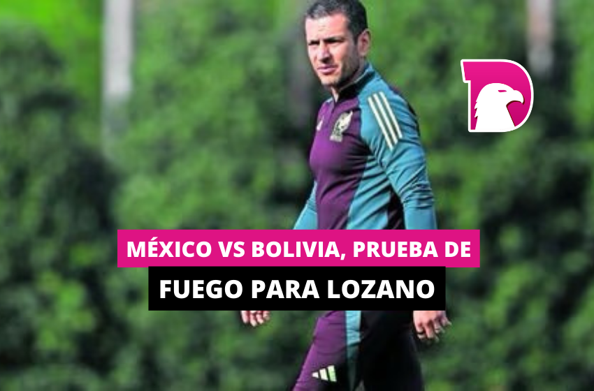  México vs Bolivia, prueba de fuego para Lozano