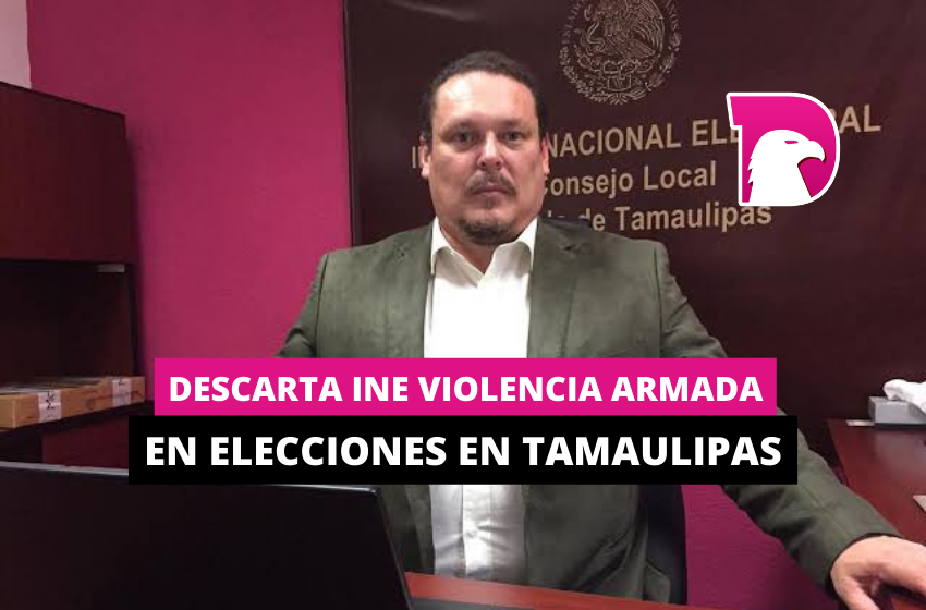  Descarta INE violencia armada en elecciones en Tamaulipas