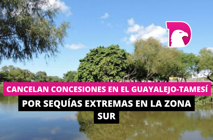  Cancelan concesiones en el Guayalejo-Tamesí, por sequía extrema en la zona sur