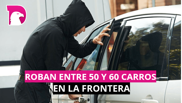  Roban entre 50 y 60 carros en la frontera, muchos se usan por el crimen