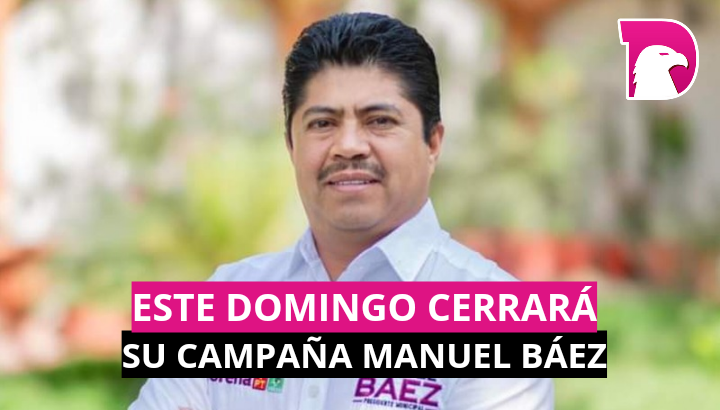  Este domingo cerrará su campaña Manuel Báez