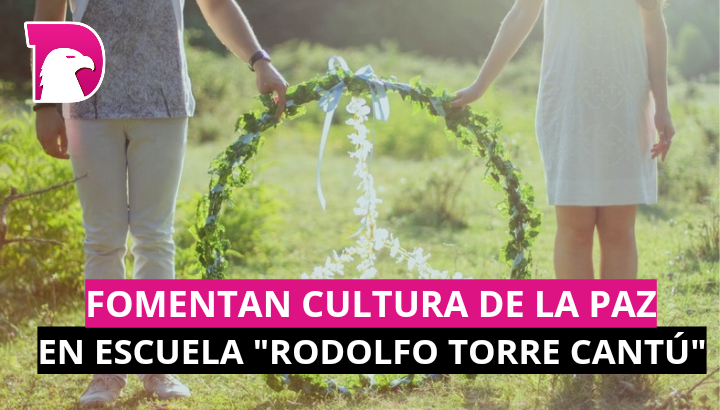  Fomentan cultura de la paz en escuela “Rodolfo Torre Cantú”