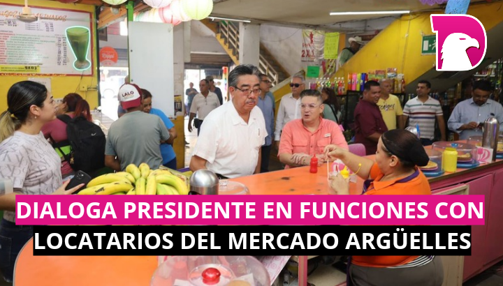  Dialoga presidente en funciones con locatarios del Mercado Argüelles.