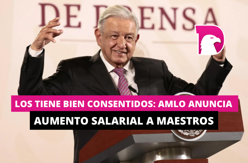 Los Tiene Bien Consentidos Amlo Anuncia Aumento Salarial A Maestros El Decidor 6170