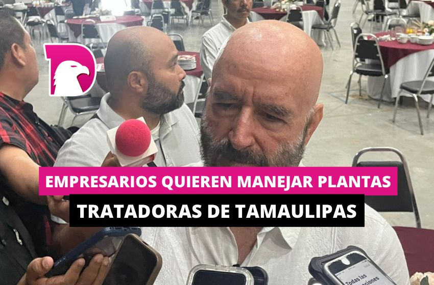  Empresarios quieren manejar plantas tratadoras de Tamaulipas