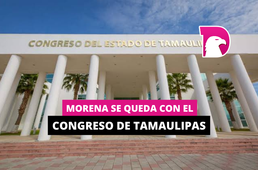  Morena se queda con el Congreso en Tamaulipas