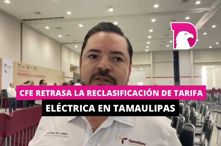  CFE retrasa la reclasificación de tarifa eléctrica en Tamaulipas