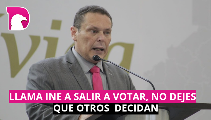  Llama INE a salir a votar, no dejes que otros decidan