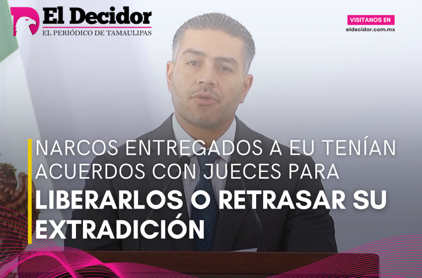  Narcos entregados a EU tenían acuerdos con jueces para liberarlos o retrasar su extradición